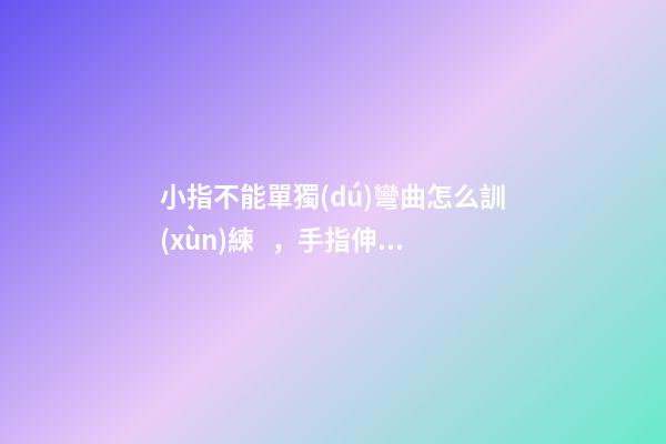 小指不能單獨(dú)彎曲怎么訓(xùn)練，手指伸不直，是病嗎？
